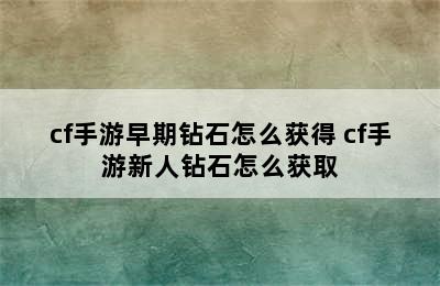 cf手游早期钻石怎么获得 cf手游新人钻石怎么获取